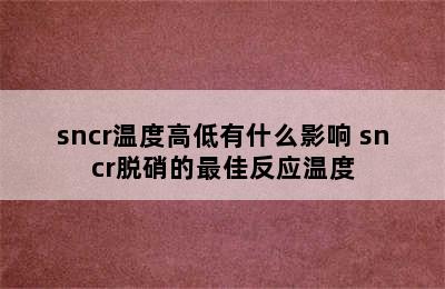 sncr温度高低有什么影响 sncr脱硝的最佳反应温度